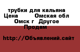 трубки для кальяна › Цена ­ 50 - Омская обл., Омск г. Другое » Продам   